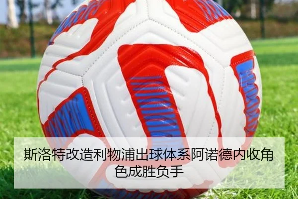 斯洛特改造利物浦出球体系阿诺德内收角色成胜负手