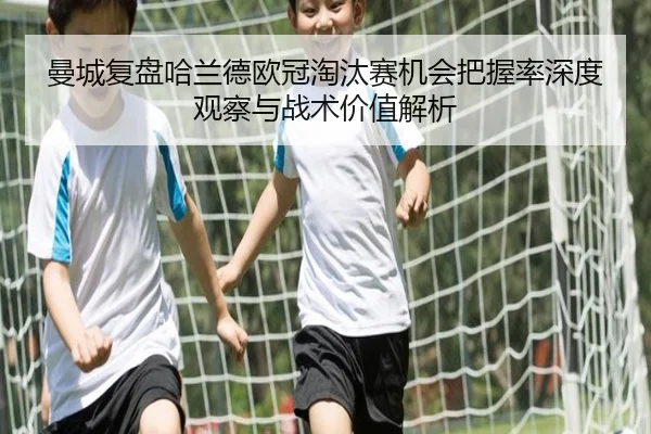 曼城复盘哈兰德欧冠淘汰赛机会把握率深度观察与战术价值解析