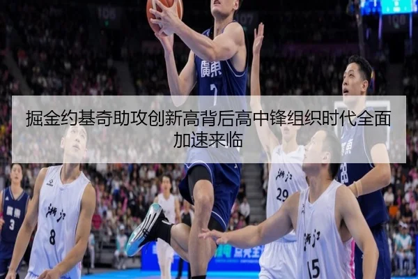 掘金约基奇助攻创新高背后高中锋组织时代全面加速来临