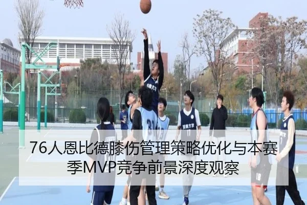 76人恩比德膝伤管理策略优化与本赛季MVP竞争前景深度观察