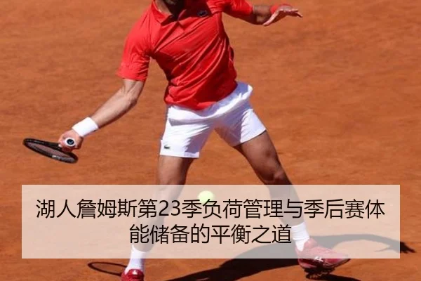 湖人詹姆斯第23季负荷管理与季后赛体能储备的平衡之道