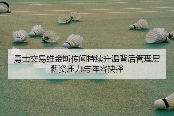 勇士交易维金斯传闻持续升温背后管理层薪资压力与阵容抉择