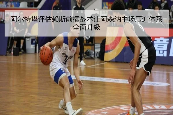 阿尔特塔评估赖斯前插战术让阿森纳中场压迫体系全面升级