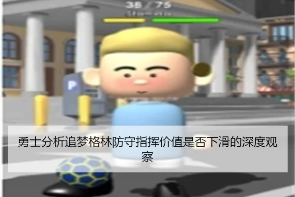 勇士分析追梦格林防守指挥价值是否下滑的深度观察