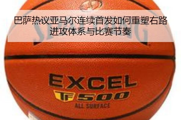 巴萨热议亚马尔连续首发如何重塑右路进攻体系与比赛节奏